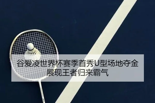 谷爱凌世界杯赛季首秀U型场地夺金 展现王者归来霸气