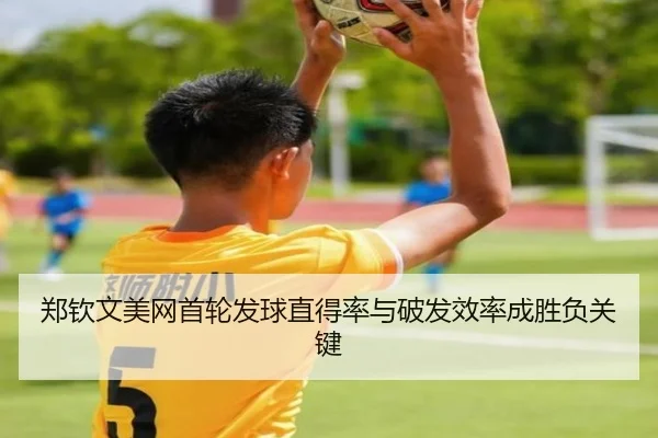 郑钦文美网首轮发球直得率与破发效率成胜负关键