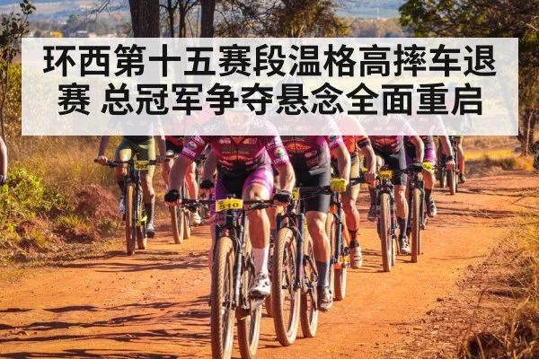 环西第十五赛段温格高摔车退赛 总冠军争夺悬念全面重启
